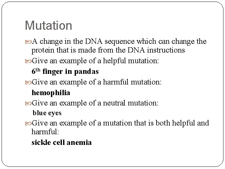 Mutation A change in the DNA sequence which can change the protein that is