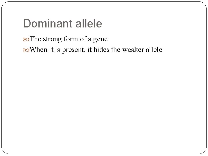 Dominant allele The strong form of a gene When it is present, it hides