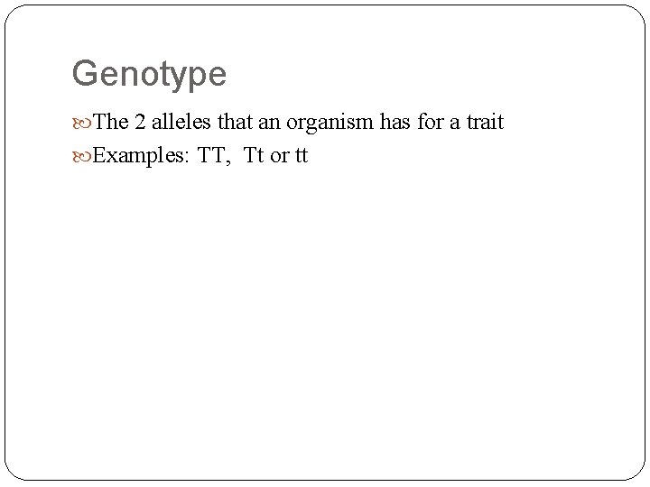 Genotype The 2 alleles that an organism has for a trait Examples: TT, Tt