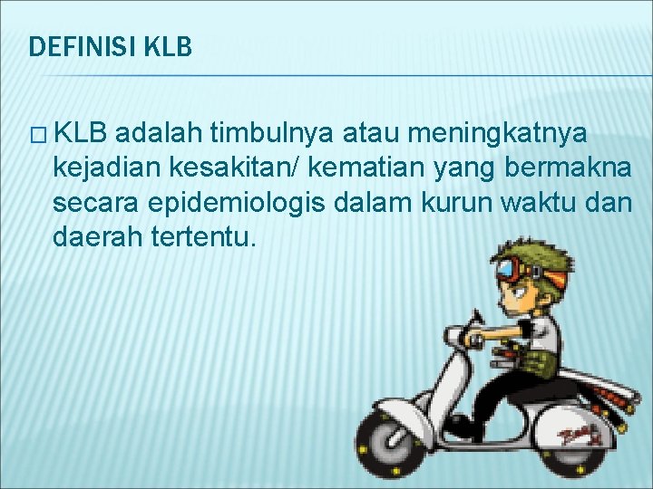 DEFINISI KLB � KLB adalah timbulnya atau meningkatnya kejadian kesakitan/ kematian yang bermakna secara