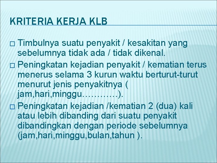 KRITERIA KERJA KLB � Timbulnya suatu penyakit / kesakitan yang sebelumnya tidak ada /