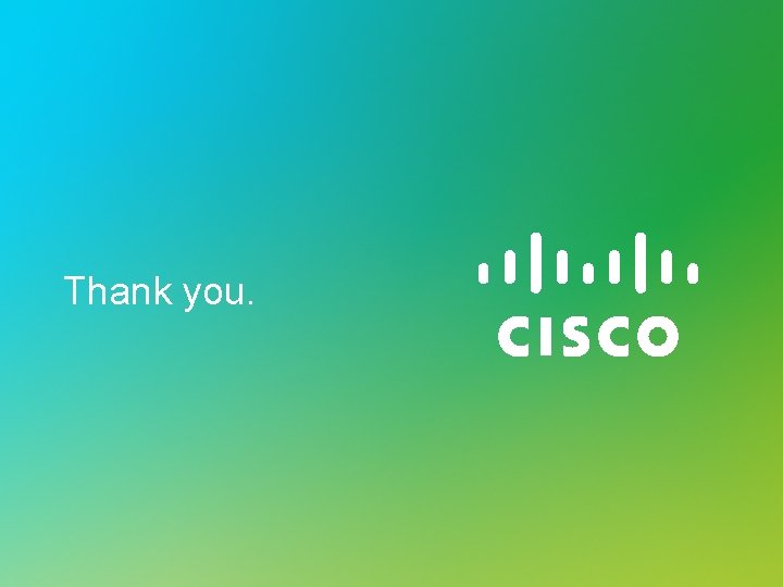 Thank you. © 2014 Cisco System Inc. All rights reserved Cisco Confidential 18 