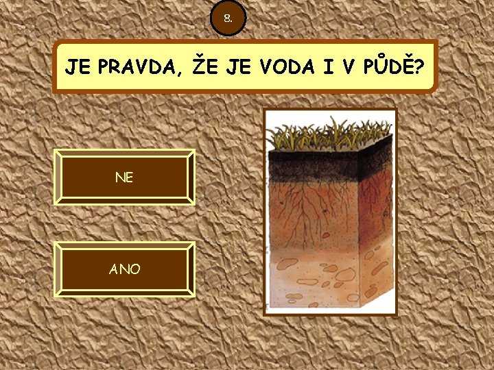 8. JE PRAVDA, ŽE JE VODA I V PŮDĚ? NE ANO 