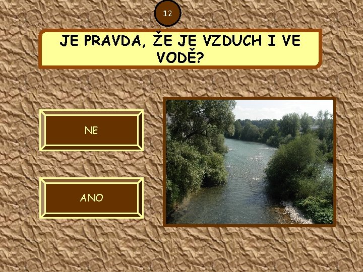 12 JE PRAVDA, ŽE JE VZDUCH I VE VODĚ? NE ANO 