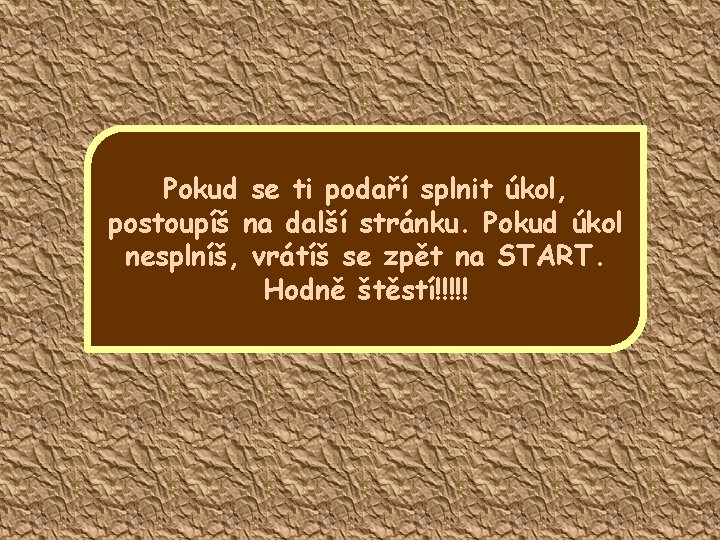 Pokud se ti podaří splnit úkol, postoupíš na další stránku. Pokud úkol nesplníš, vrátíš