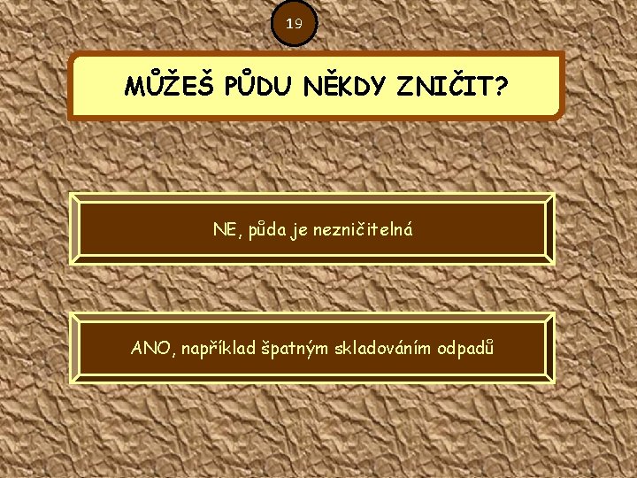 19 MŮŽEŠ PŮDU NĚKDY ZNIČIT? NE, půda je nezničitelná ANO, například špatným skladováním odpadů