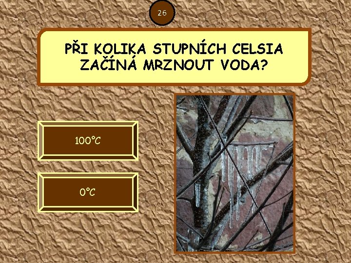 26 PŘI KOLIKA STUPNÍCH CELSIA ZAČÍNÁ MRZNOUT VODA? 100°C 