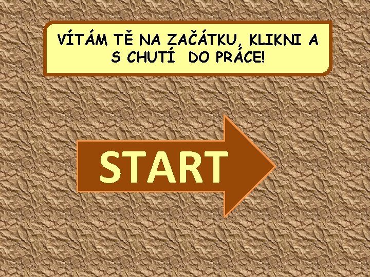 VÍTÁM TĚ NA ZAČÁTKU, KLIKNI A S CHUTÍ DO PRÁCE! START 