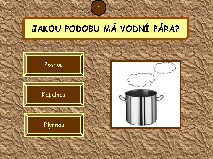 3. JAKOU PODOBU MÁ VODNÍ PÁRA? Pevnou Kapalnou Plynnou 