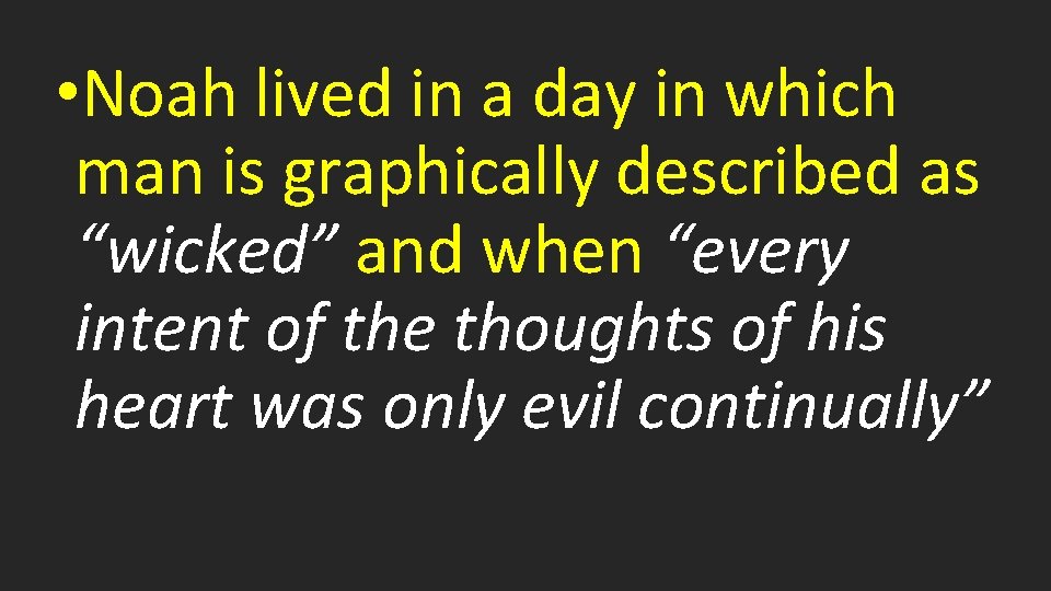  • Noah lived in a day in which man is graphically described as