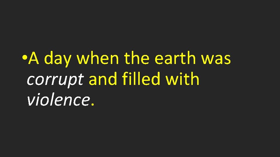  • A day when the earth was corrupt and filled with violence. 