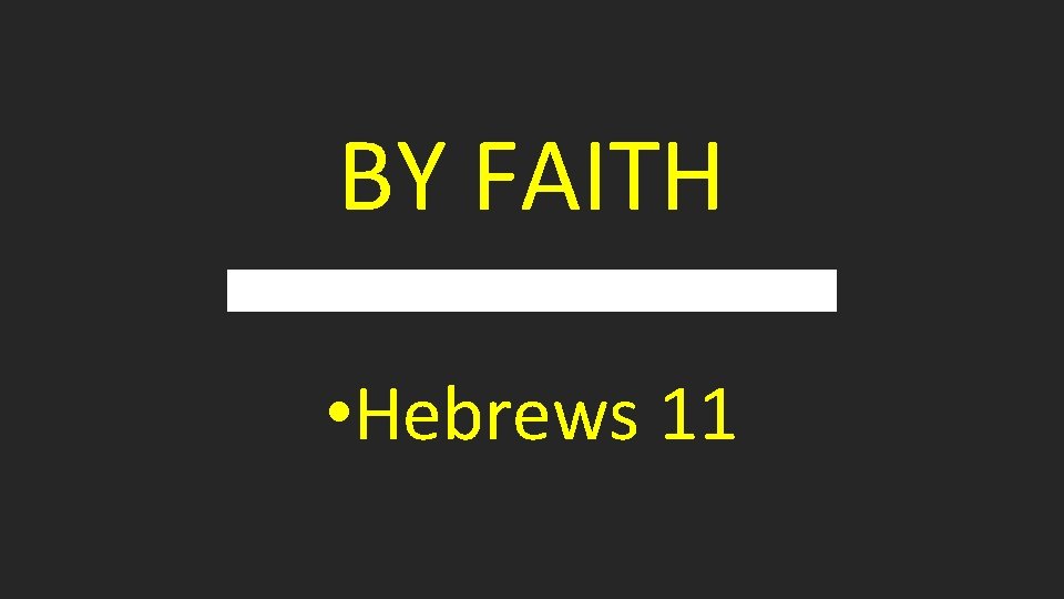 BY FAITH • Hebrews 11 