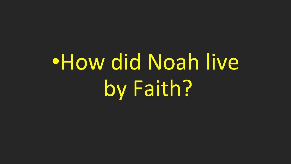  • How did Noah live by Faith? 