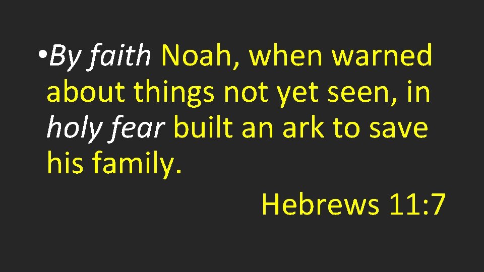  • By faith Noah, when warned about things not yet seen, in holy