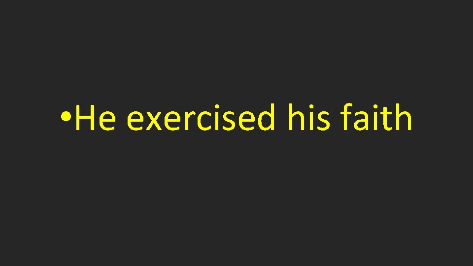  • He exercised his faith 
