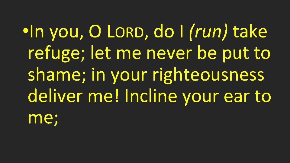  • In you, O LORD, do I (run) take refuge; let me never