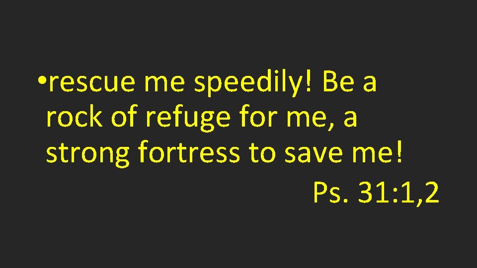  • rescue me speedily! Be a rock of refuge for me, a strong