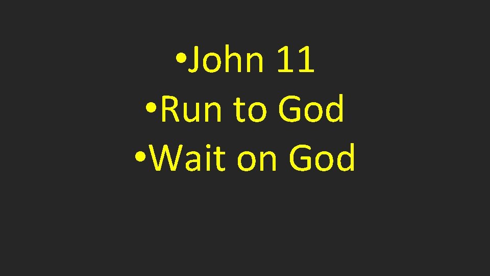  • John 11 • Run to God • Wait on God 