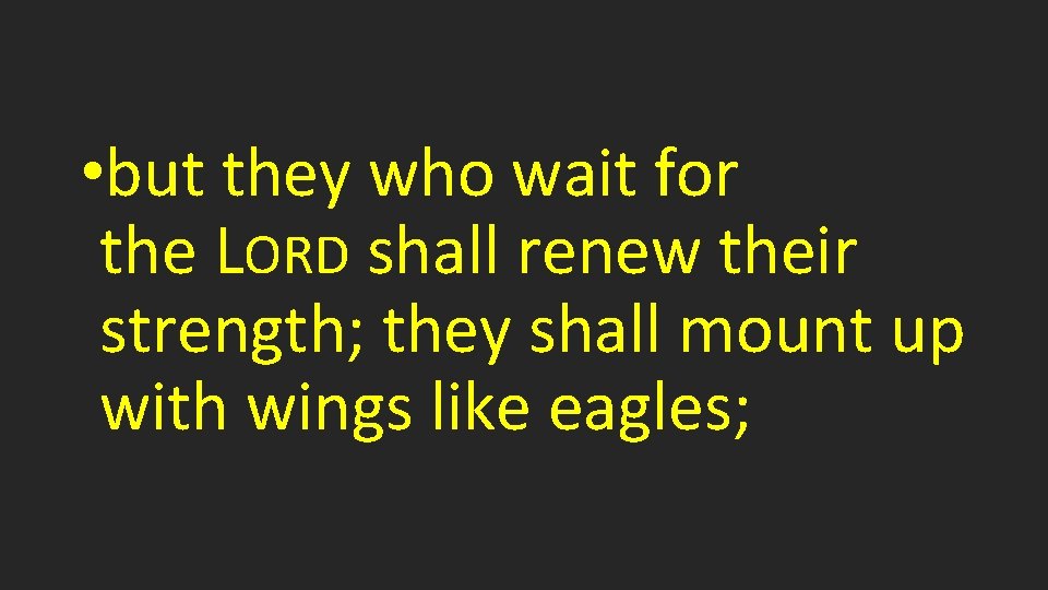  • but they who wait for the LORD shall renew their strength; they