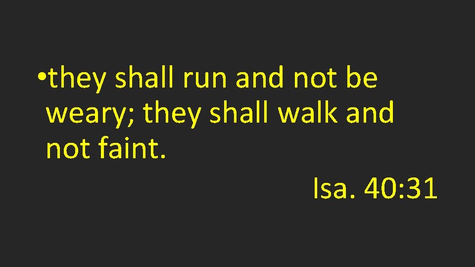  • they shall run and not be weary; they shall walk and not