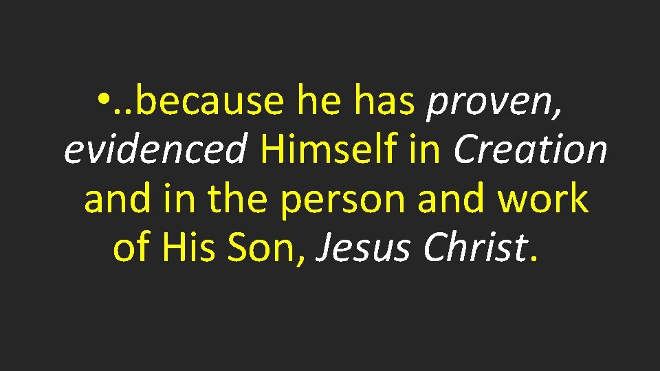  • . . because he has proven, evidenced Himself in Creation and in