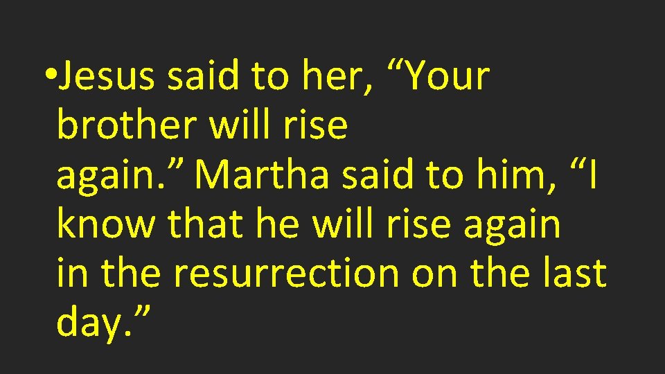  • Jesus said to her, “Your brother will rise again. ” Martha said