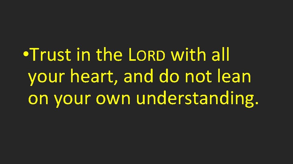  • Trust in the LORD with all your heart, and do not lean