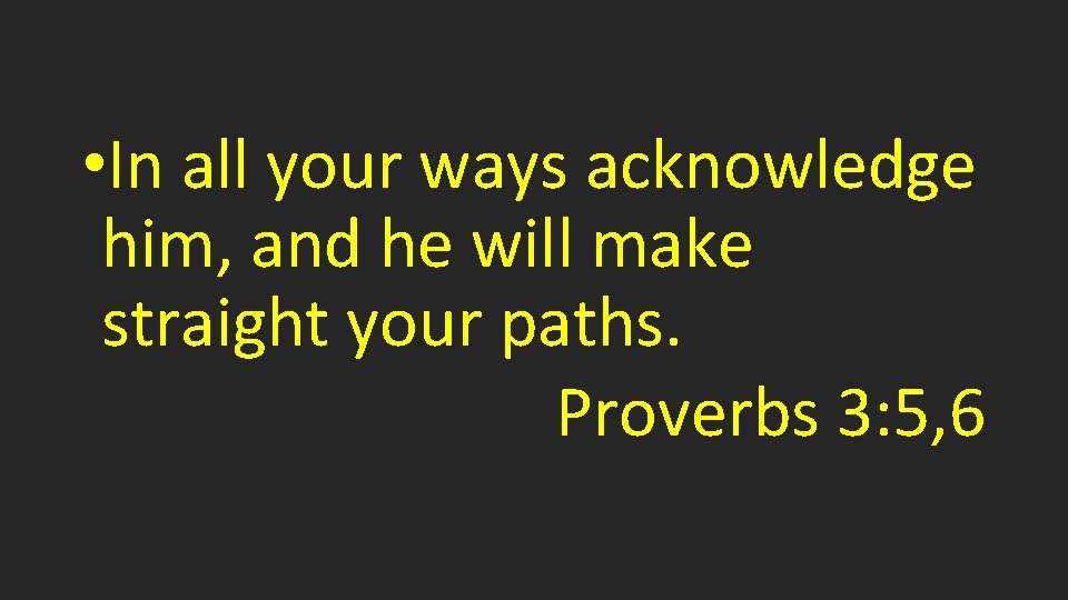  • In all your ways acknowledge him, and he will make straight your