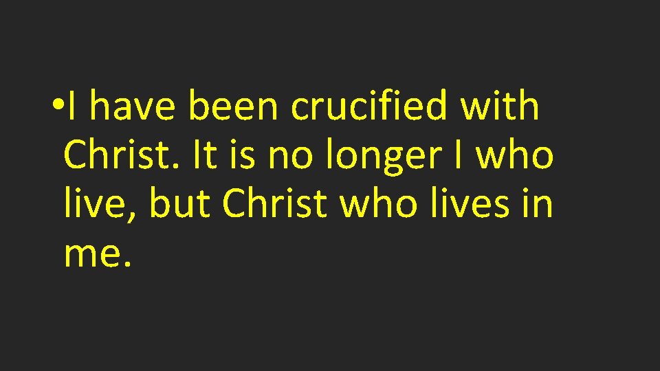  • I have been crucified with Christ. It is no longer I who