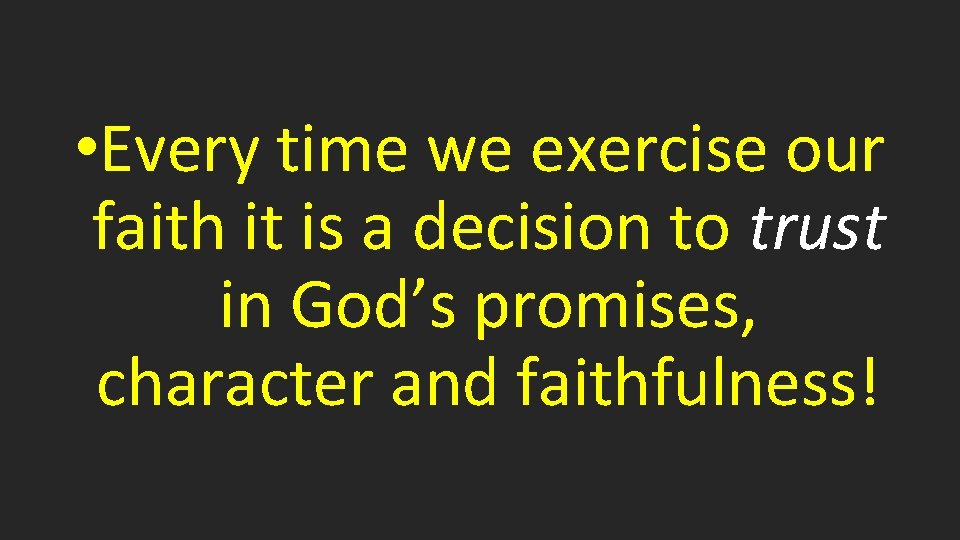  • Every time we exercise our faith it is a decision to trust