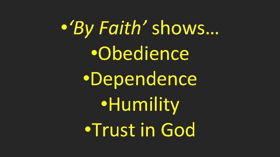  • ‘By Faith’ shows… • Obedience • Dependence • Humility • Trust in