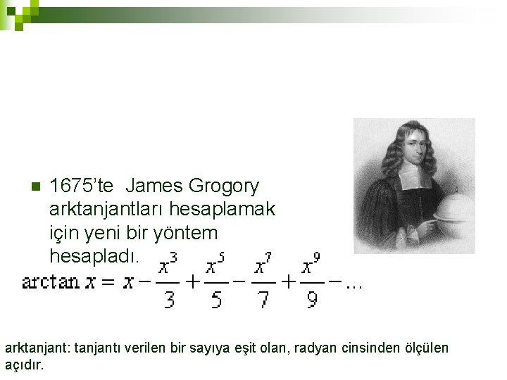 n 1675’te James Grogory arktanjantları hesaplamak için yeni bir yöntem hesapladı. arktanjant: tanjantı verilen