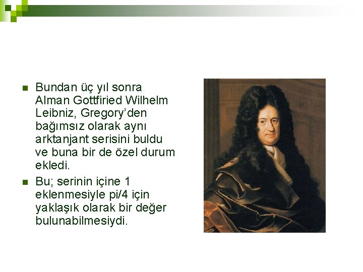 n n Bundan üç yıl sonra Alman Gottfiried Wilhelm Leibniz, Gregory’den bağımsız olarak aynı