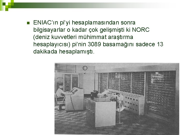 n ENIAC’ın pi’yi hesaplamasından sonra bilgisayarlar o kadar çok gelişmişti ki NORC (deniz kuvvetleri