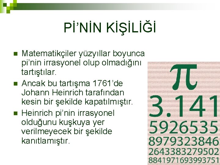 Pİ’NİN KİŞİLİĞİ n n n Matematikçiler yüzyıllar boyunca pi’nin irrasyonel olup olmadığını tartıştılar. Ancak