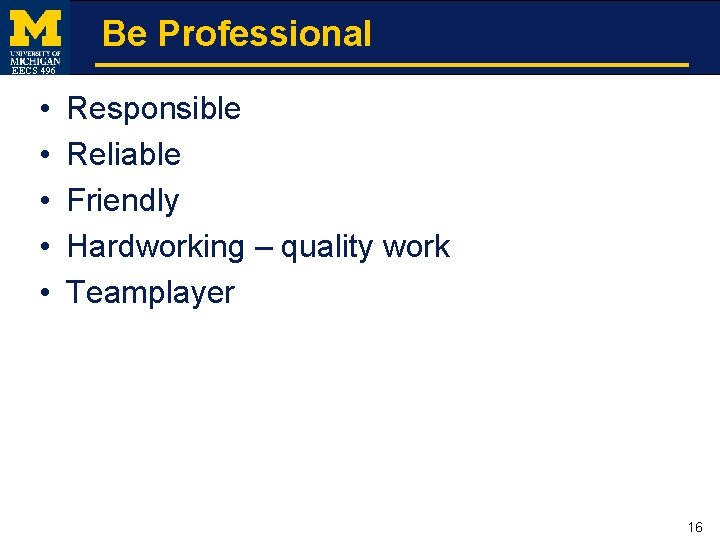 Be Professional EECS 496 • • • Responsible Reliable Friendly Hardworking – quality work