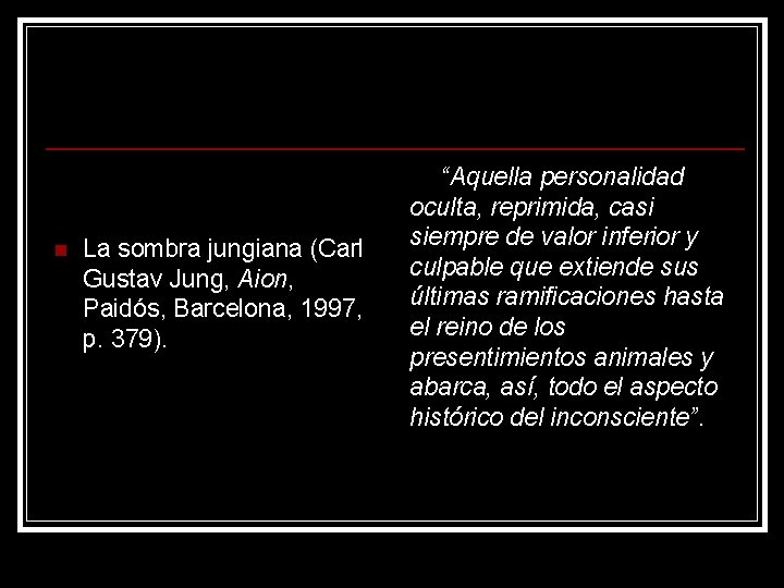 n La sombra jungiana (Carl Gustav Jung, Aion, Paidós, Barcelona, 1997, p. 379). “Aquella