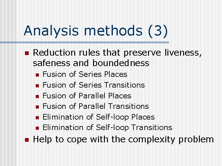 Analysis methods (3) n Reduction rules that preserve liveness, safeness and boundedness n n