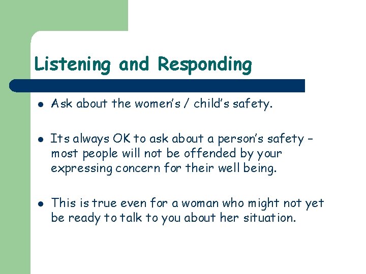 Listening and Responding l l l Ask about the women’s / child’s safety. Its