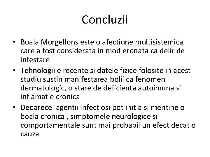 Concluzii • Boala Morgellons este o afectiune multisistemica care a fost considerata in mod