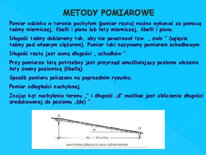 METODY POMIAROWE Pomiar odcinka w terenie pochyłym (pomiar rzutu) można wykonać za pomocą taśmy