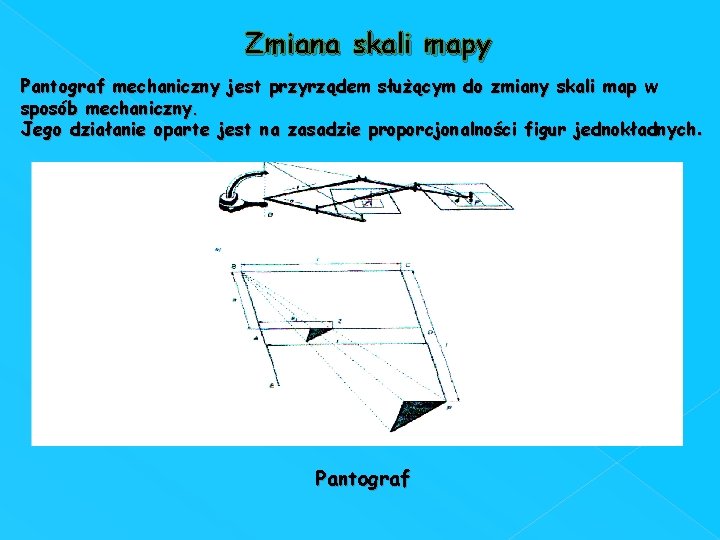 Zmiana skali mapy Pantograf mechaniczny jest przyrządem służącym do zmiany skali map w sposób