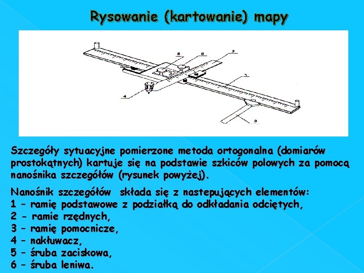 Rysowanie (kartowanie) mapy Szczegóły sytuacyjne pomierzone metoda ortogonalna (domiarów prostokątnych) kartuje się na podstawie