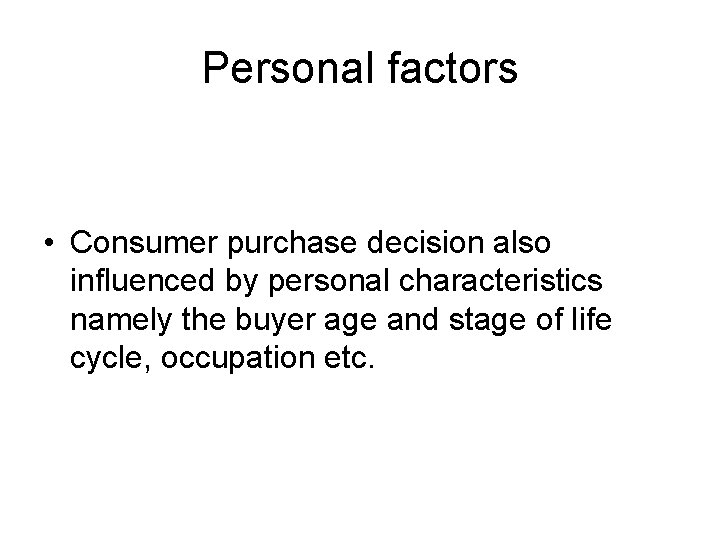 Personal factors • Consumer purchase decision also influenced by personal characteristics namely the buyer