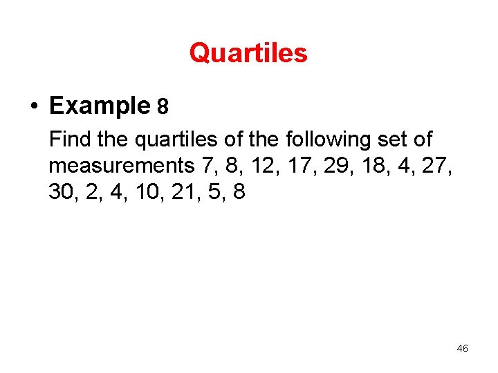 Quartiles • Example 8 Find the quartiles of the following set of measurements 7,