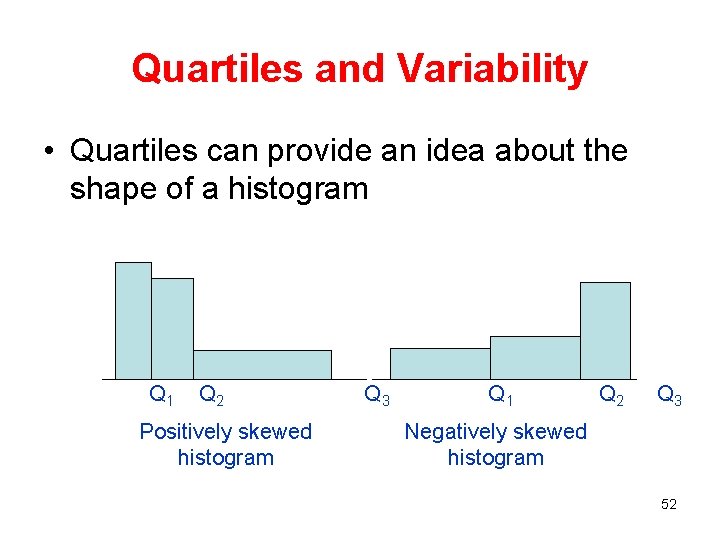 Quartiles and Variability • Quartiles can provide an idea about the shape of a