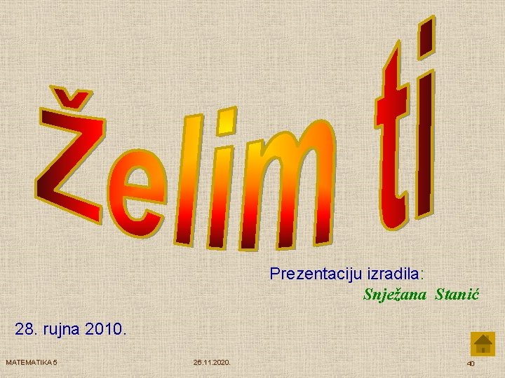 Prezentaciju izradila: Snježana Stanić 28. rujna 2010. MATEMATIKA 5 26. 11. 2020. 40 
