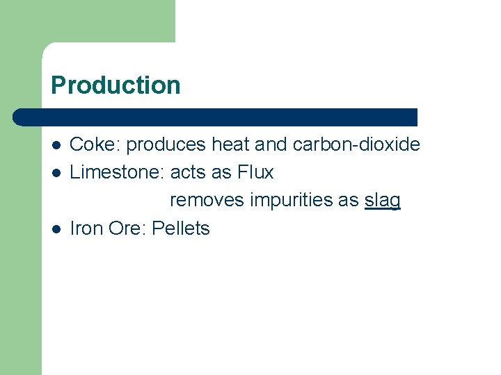 Production l l l Coke: produces heat and carbon-dioxide Limestone: acts as Flux removes