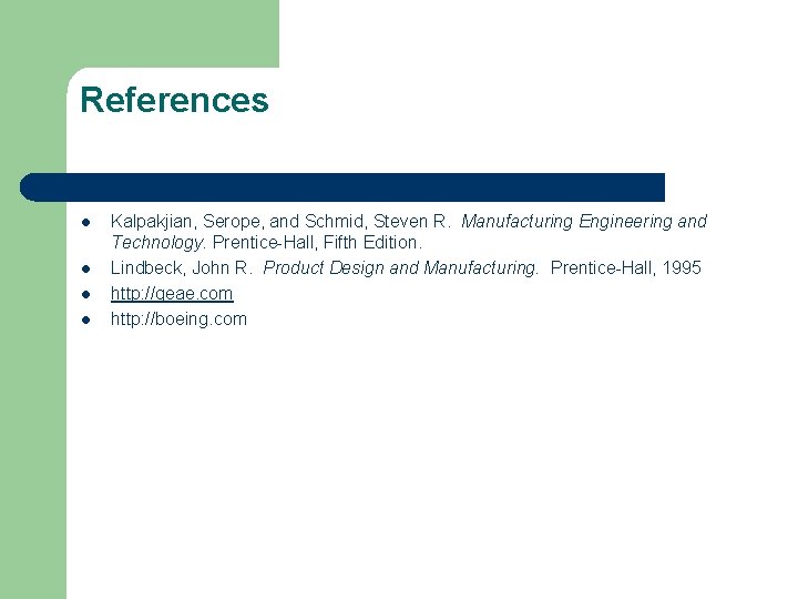 References l l Kalpakjian, Serope, and Schmid, Steven R. Manufacturing Engineering and Technology. Prentice-Hall,