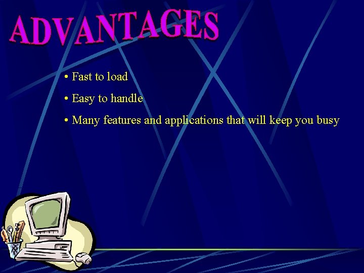  • Fast to load • Easy to handle • Many features and applications